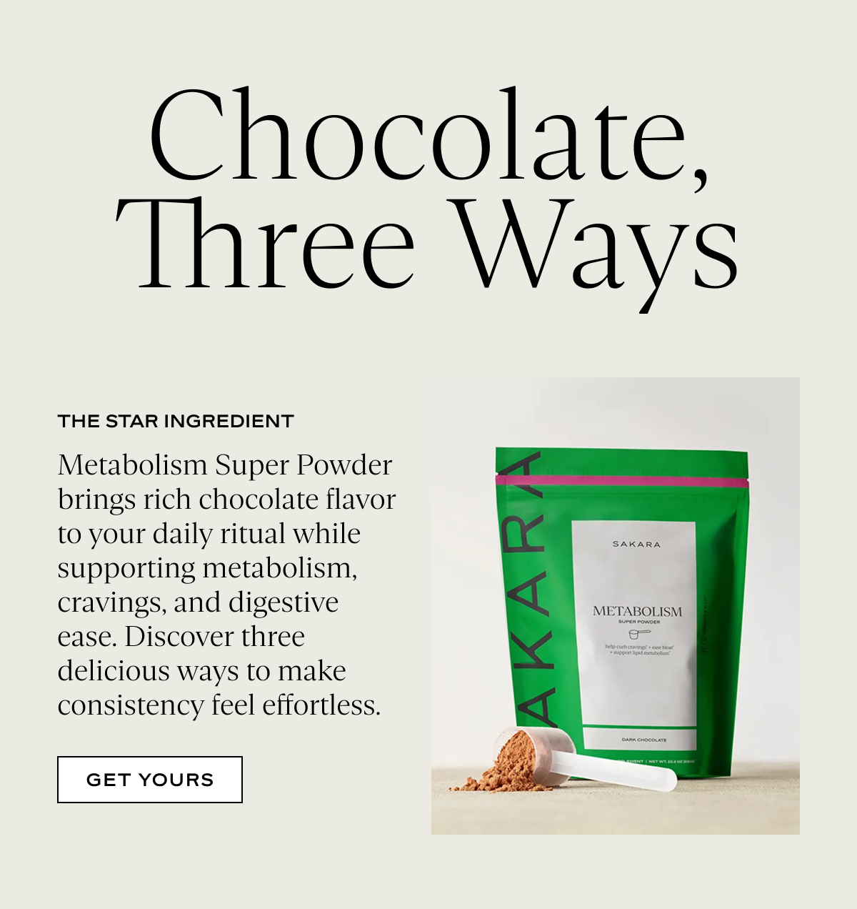 Chocolate, Three Ways: Metabolism Super Powder brings rich chocolate flavor to your daily ritual while supporting metabolism, cravings, and digestive ease. Discover three delicious ways to make consistency feel effortless.