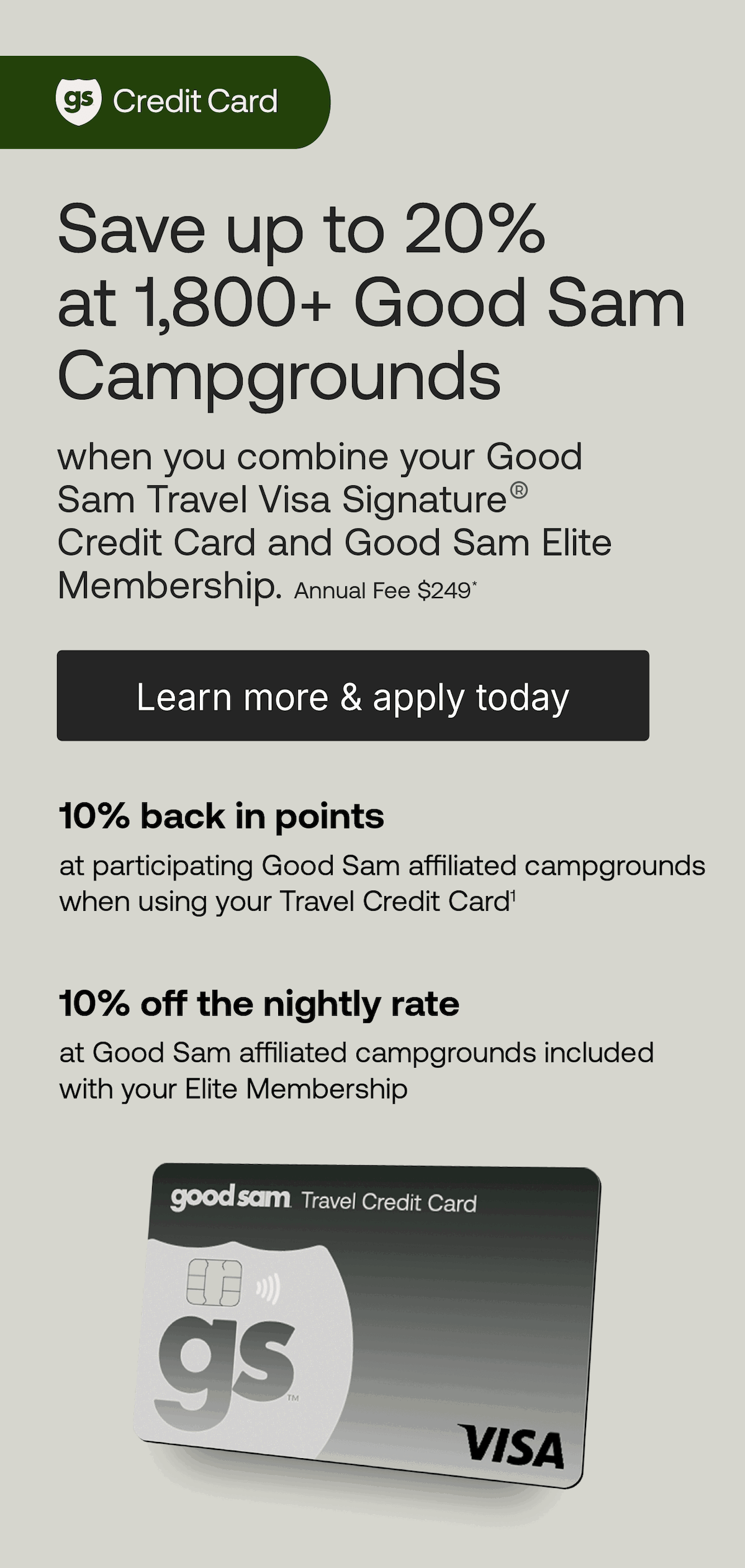 Save up to 20% off at 1,800+ campgrounds when you open and use the Good Sam Travel Visa Signature® Credit Card in combination with your free Good Sam Elite Membership. Annual fee: $249*