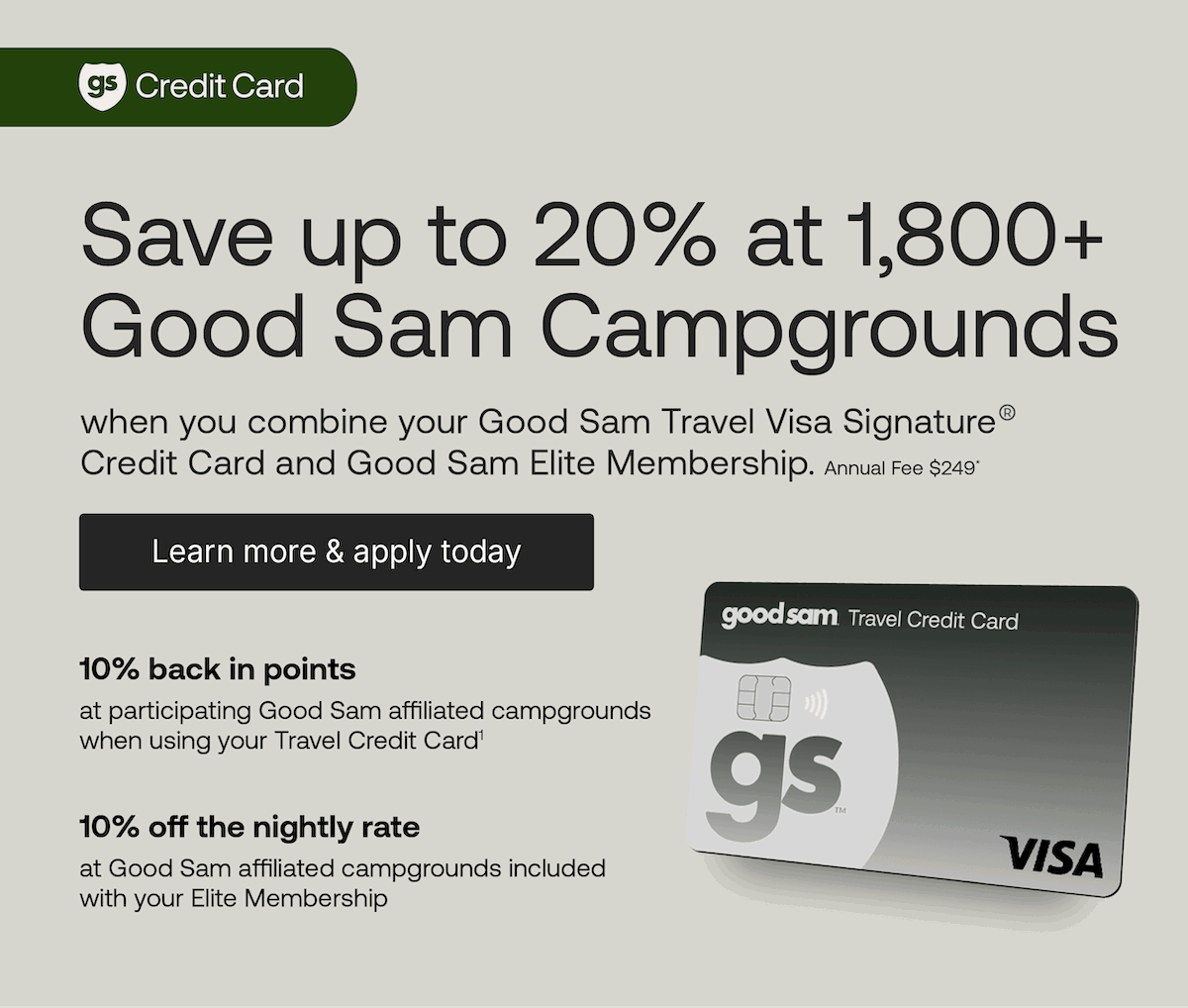 Save up to 20% off at 1,800+ campgrounds when you open and use the Good Sam Travel Visa Signature® Credit Card in combination with your free Good Sam Elite Membership. Annual fee: $249*