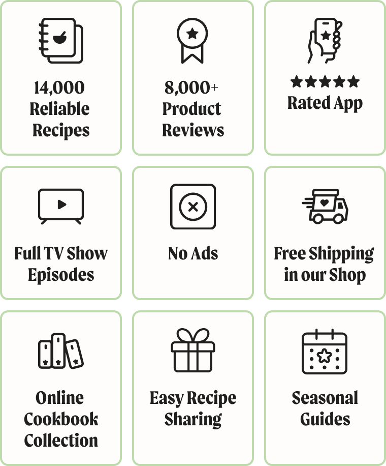 14,000+ Reliable Recipes. 8,000+ Product Reviews. 5-Star Rated App. Full TV Show Episodes. No ads. Free Shipping in our Shop. Online Cookbook Collection. Gift Recipes. Seasonal Guides.