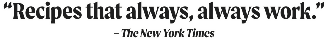 “Recipes that always, always work.” -The New York Times