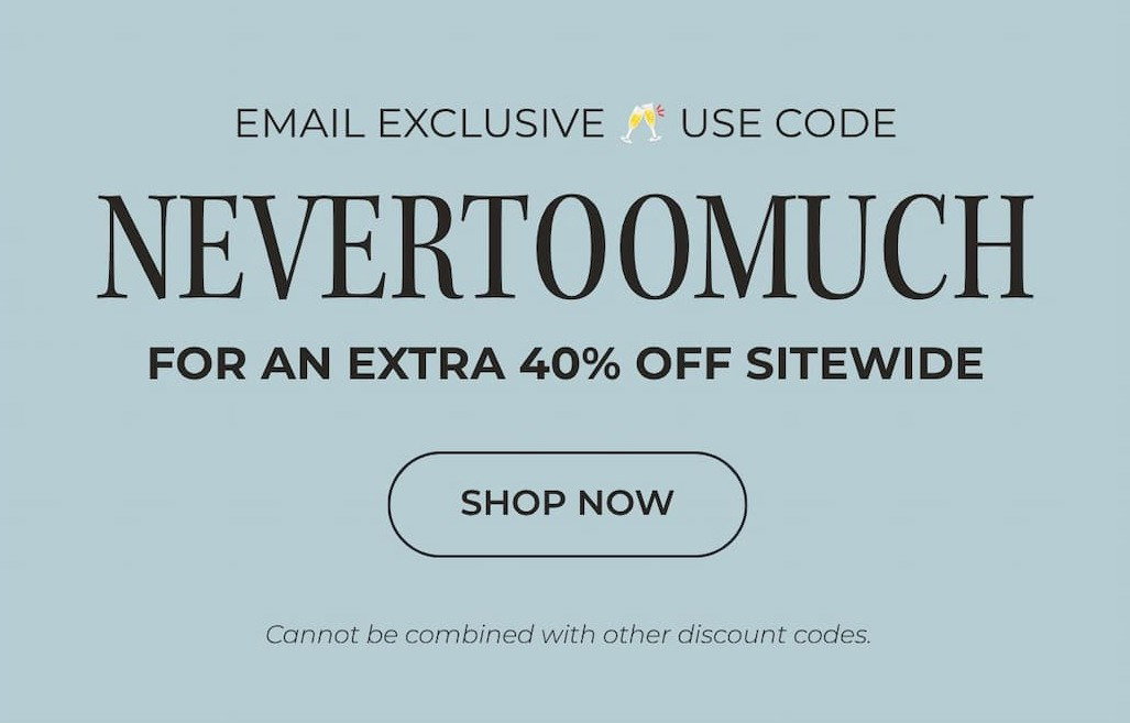 USE CODE NEVERTOOMUCH TO GET AN EXTRA 40% OFF SITEWIDE