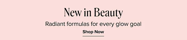 New in beauty. Radiant formulas for every glow goal. Shop now.