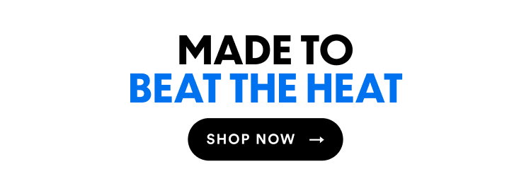 Made To Beat The Heat | Shop Now