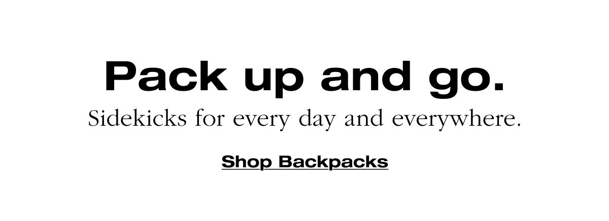 Pack up and go. Sidekicks for every day and everywhere. Shop Backpacks