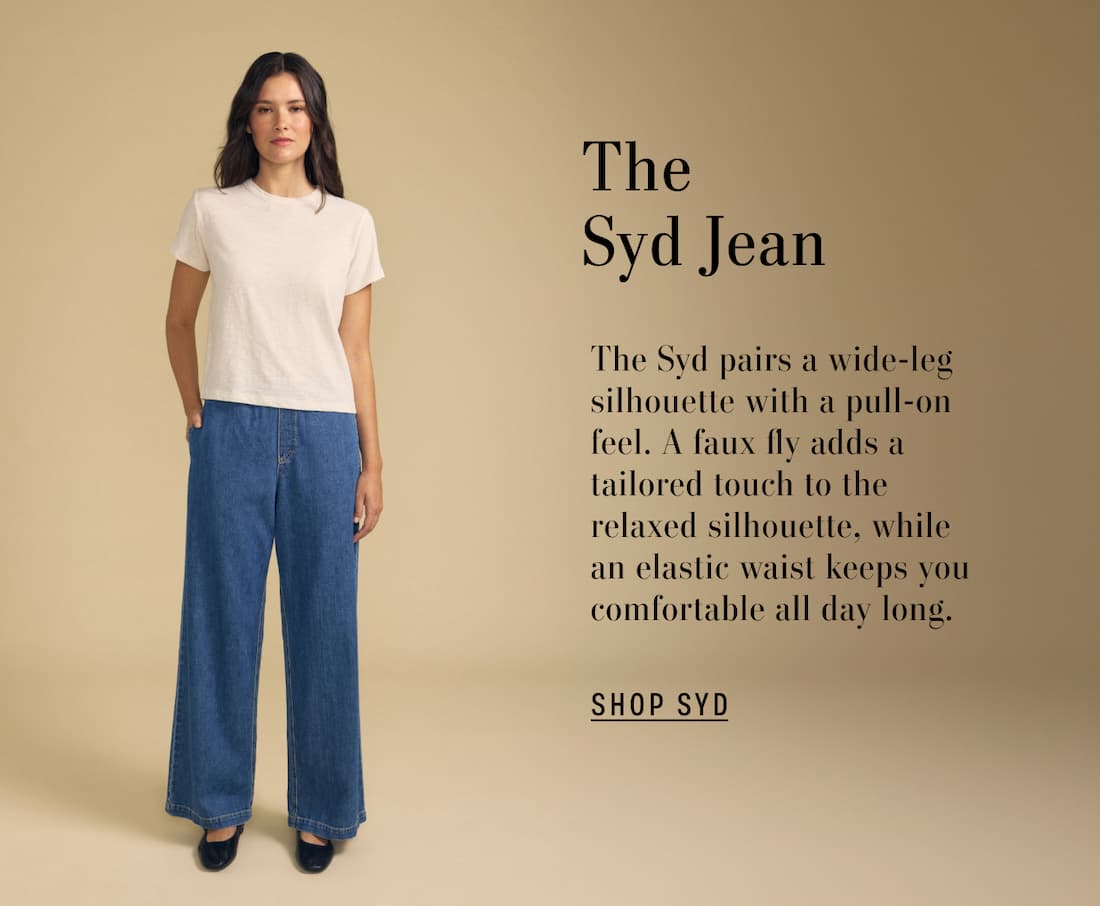 Image of model wearing Syd in Classic. Text reads: The Syd Jean. The Syd pairs a wide-leg silhouette with a pull-on feel. A faux fly adds a tailored touch to the relaxed silhouette, while an elastic waist keeps you comfortable all day long.