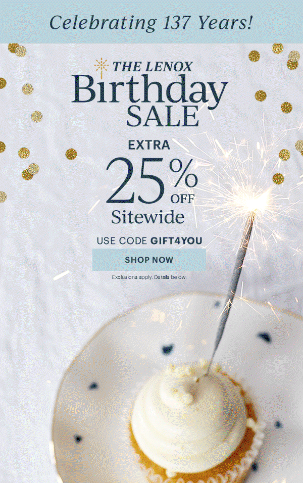 Celebrating 137 Years!  THE LENOX Birthday SALE  EXTRA 25% OFF Sitewide  USE CODE GIFT4YOU  [SHOP NOW] Exclusions apply. Details below.