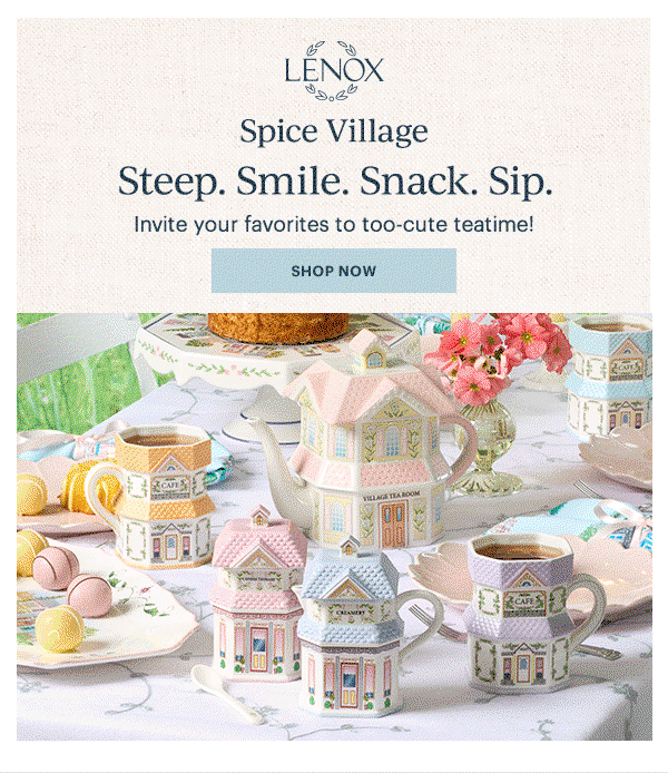 LENOX  Spice Village  Steep. Smile. Snack. Sip.  Invite your favorites to too-cute teatime!  [SHOP NOW]