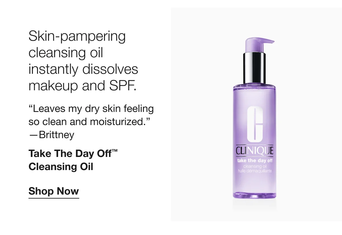 Skin-pampering cleansing oil instantly dissolves makeup and SPF. | “Leaves my dry skin feeling so clean and moisturized.” —Brittney | Take The Day Off™ Cleansing Oil | Shop Now