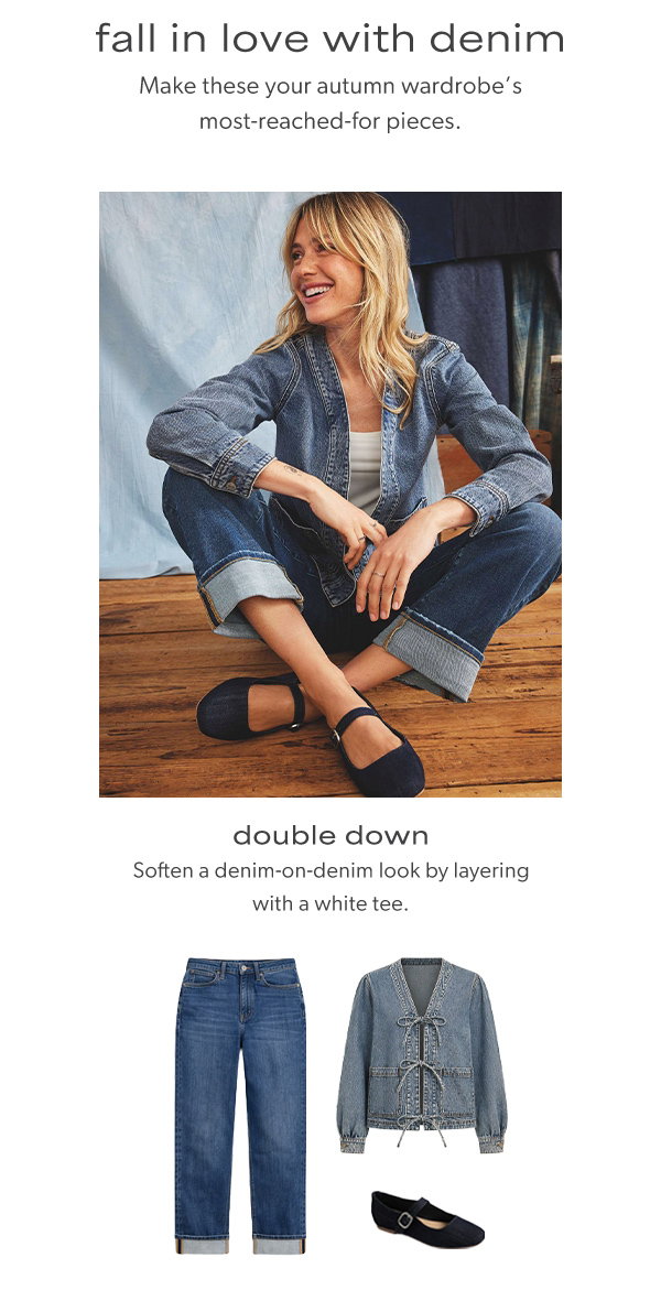 Fall in love with denim. Make these your autumn wardrobe's most-reached-for pieces. Double down. Soften a denim-on-denim look by layering with a white tee.