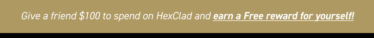 Give a friend $100 to spend on HexClad and earn a FREE reward for yourself!