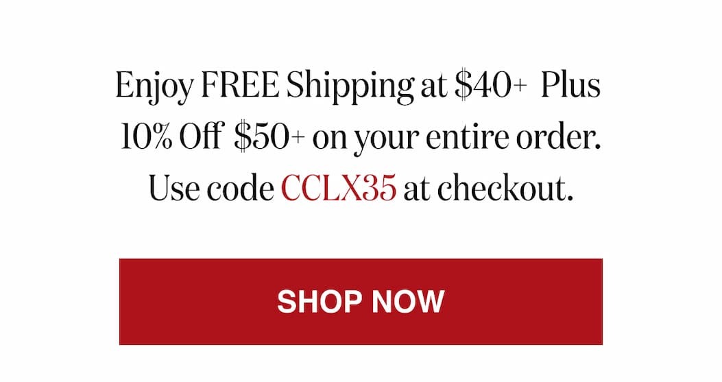 *At checkout, enter promo code CCLX35 to receive Free Shipping on $40+ orders Plus 10% Off  $50+ orders.
