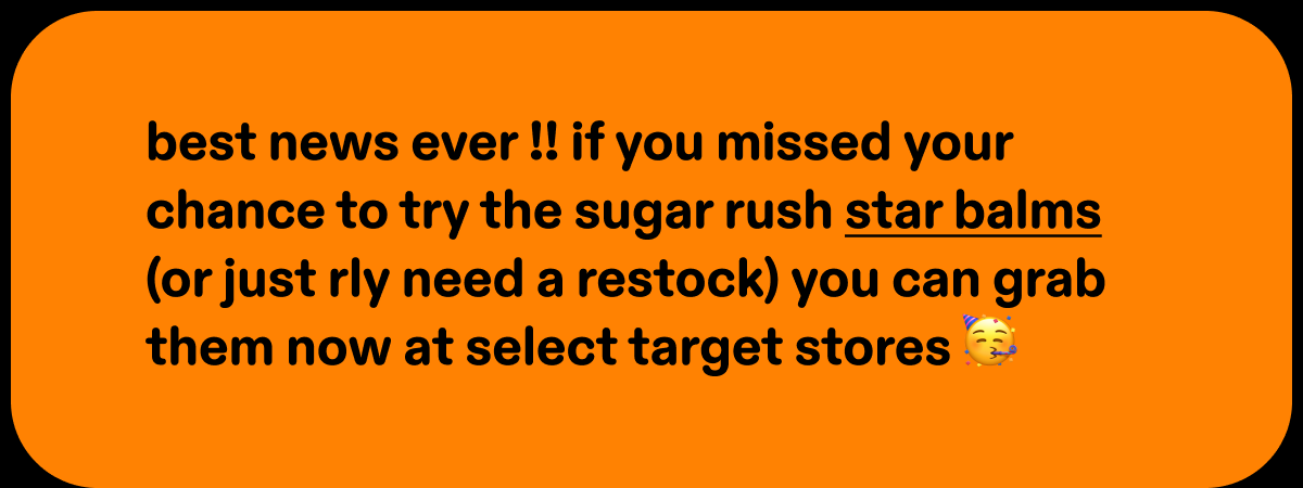 best news ever !! if you missed your chance to try the sugar rush star balms