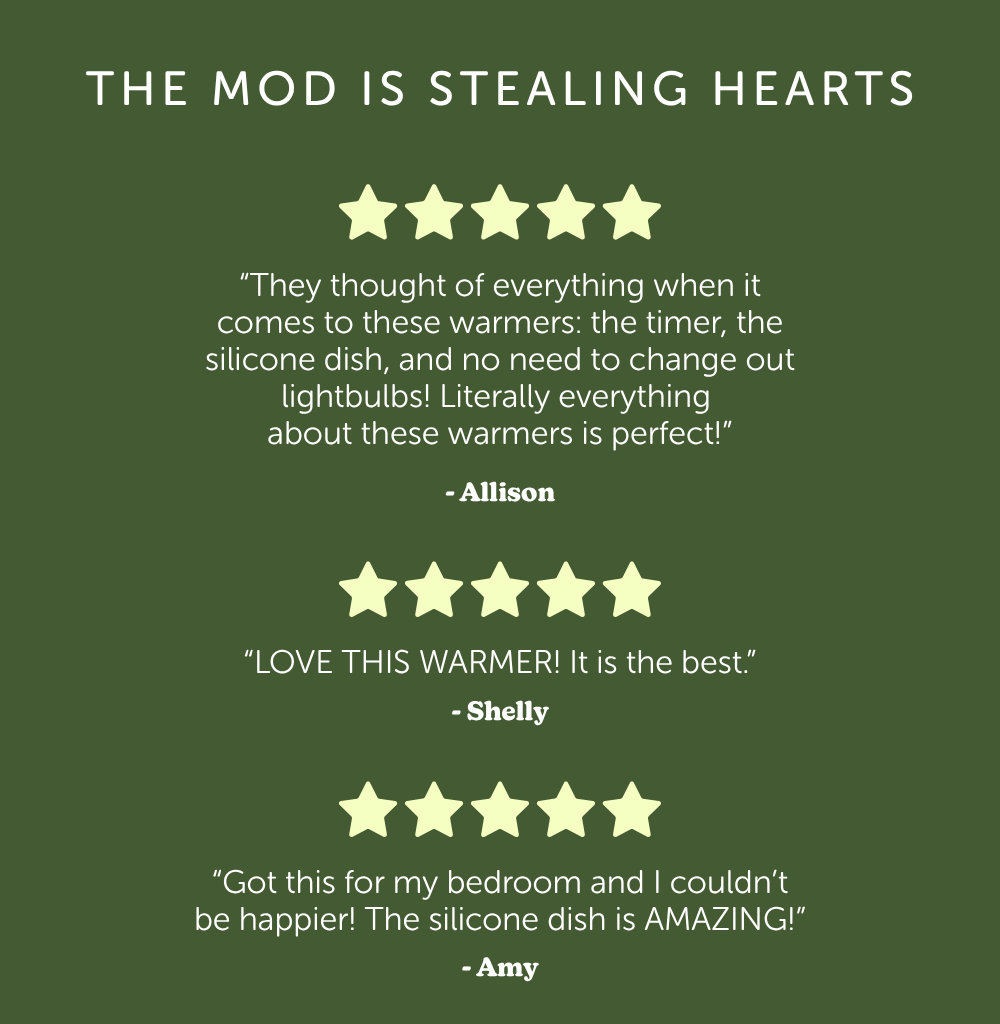 the mod is stealing hearts: “They thought of everything when it comes to these warmers: the timer, the silicone dish, and no need to change out lightbulbs! Literally everything  about these warmers is perfect!” - Allison "Love this warmer! It is the best." - Shelly "Got this for my bedroom and I couldn't be happier! The silicone dish is amazing!" - Amy