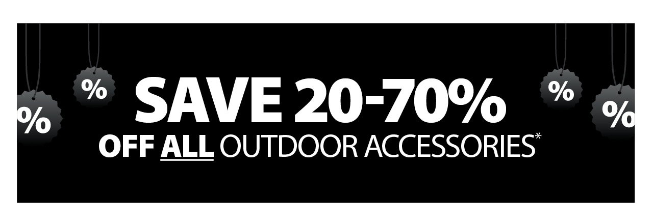 SAVE 20-70% OFF ALL OUTDOOR ACCESSORIES*