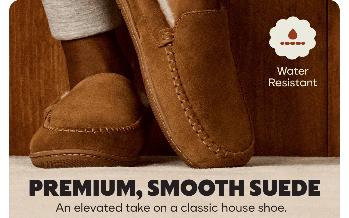 Water Resistant. PREMIUM, SMOOTH SUEDE. An elevated take on a classic house shoe.