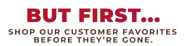 But first...shop our customer favorites before they're gone!