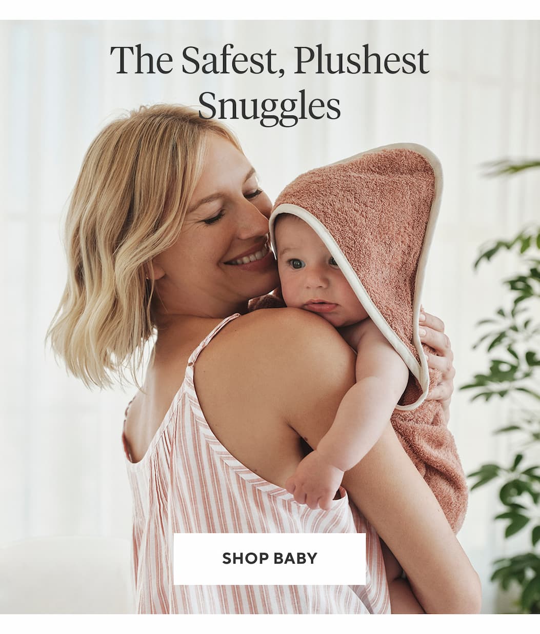 THE SAFEST, PLUSHEST SNUGGLES Shop Baby >
