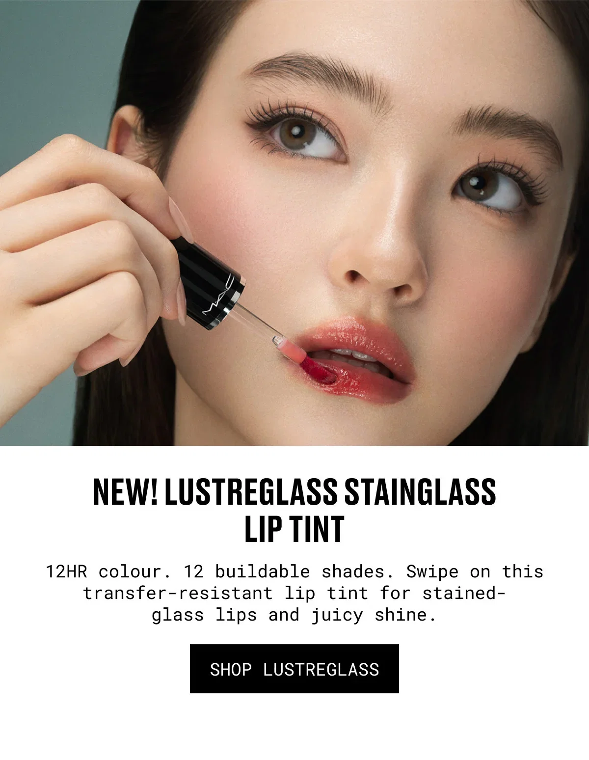 M·A·C | NEW! LUSTREGLASS STAINGLASS LIP TINT | 12HR colour. 12 buildable shades. Swipe on this transfer-resistant lip tint for stained-glass lips and juicy shine. | SHOP LUSTREGLASS