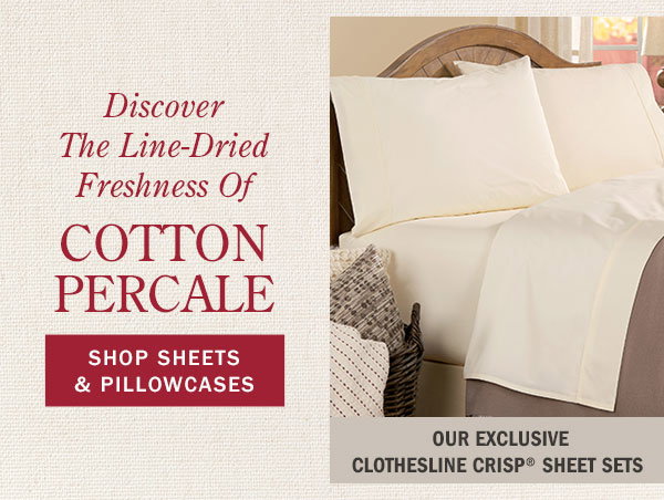 Discover the Line-Dried Freshness of Cotton Percale. Our Exclusive Clothesline Crisp Sheet Sets. Shop Sheets & Pillowcases. Clothesline Crisp Cotton Percale Sheet Set
