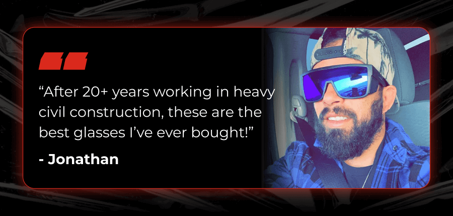 “After 20+ Years Working In Heavy Civil Construction, These Are The Best Glasses I’ve Ever Bought!”