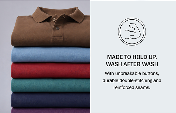 MADE TO HOLD UP, WASH AFTER WASH With unbreakable buttons, durable double-stitching and reinforced seams.