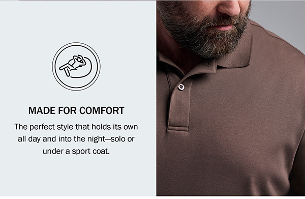 MADE FOR COMFORT The perfect style that holds its own all day and into the night—solo or under a sport coat.