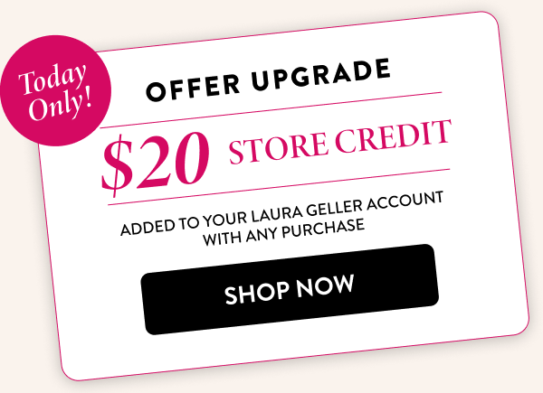 Offer Upgrade $20 Store Credit | Shop Now