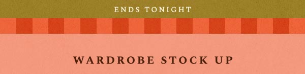 ends tonight, wardrobe stock up