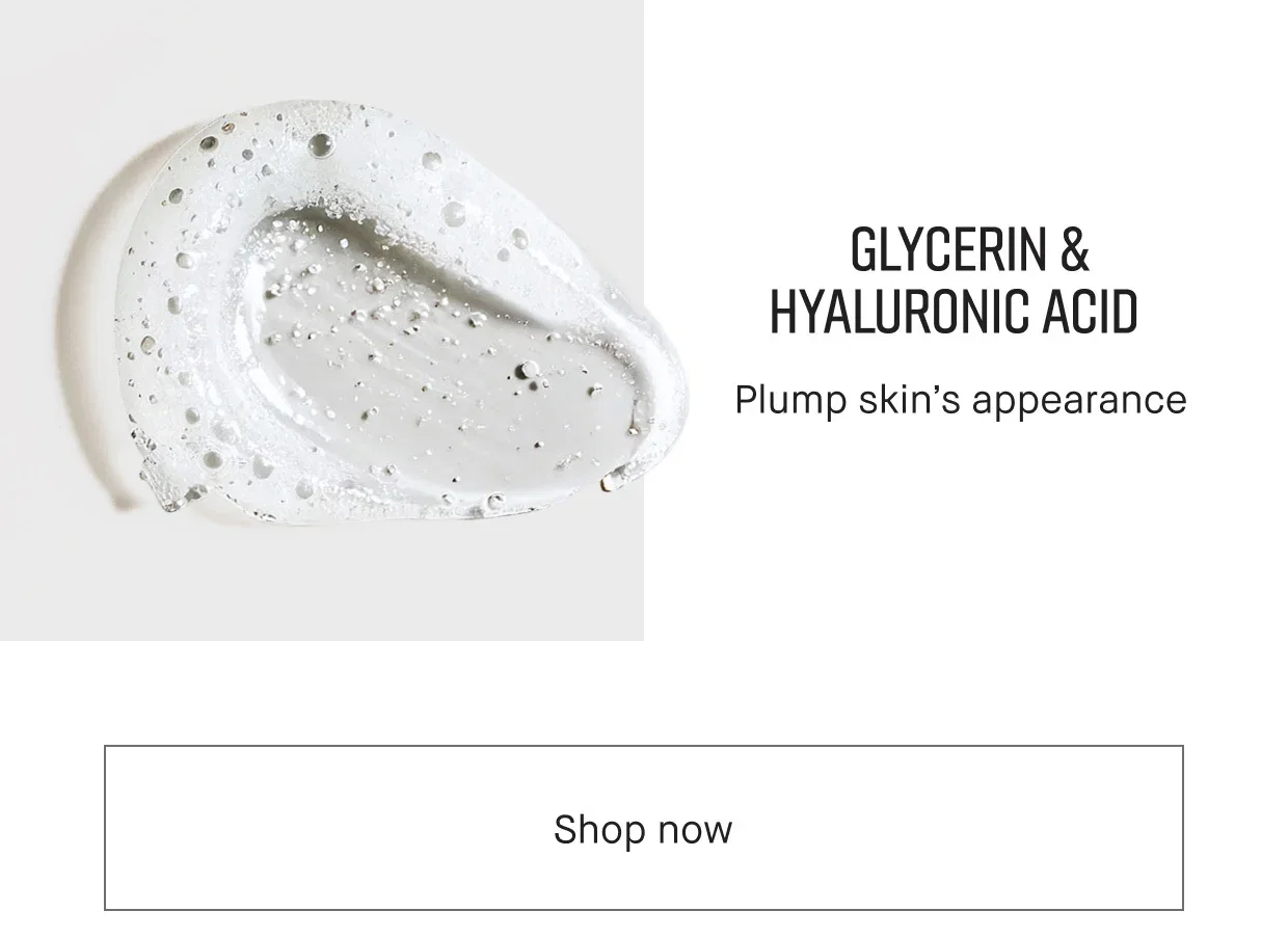 GLYCERIN & HYALURONIC ACID | Plump skin's appearance | Shop now