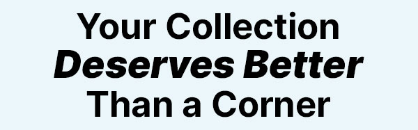 Your Collection Deserves Better Than a Corner