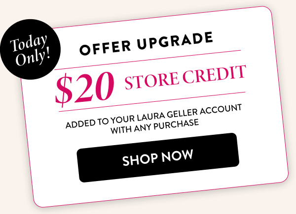 Offer Upgrade $20 Store Credit | Shop Now