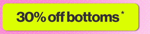 30% off bottoms* 