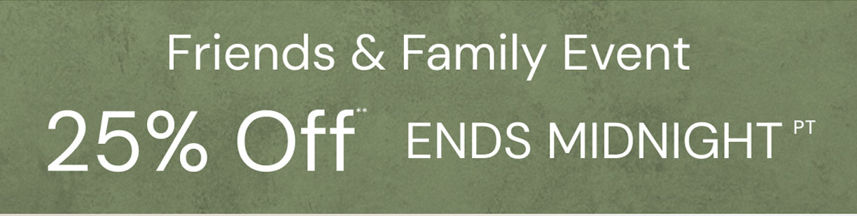 Friends & Family event 25% Off ends midnight. 
