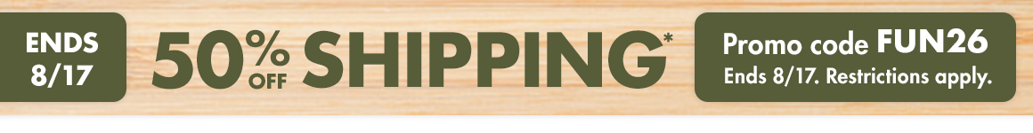 50% off shipping*. Promo Code: FUN26. *Up to $50; actual shipping calculated at checkout. Restrictions apply see website for details. Ends 08/17/26.