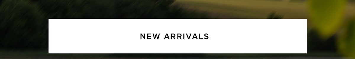 NEW ARRIVALS