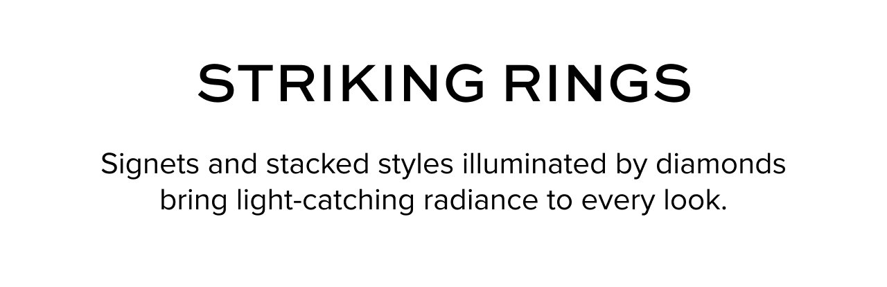 Striking Rings: Signets and stacked styles illuminated by diamonds bring light-catching radiance to every look.