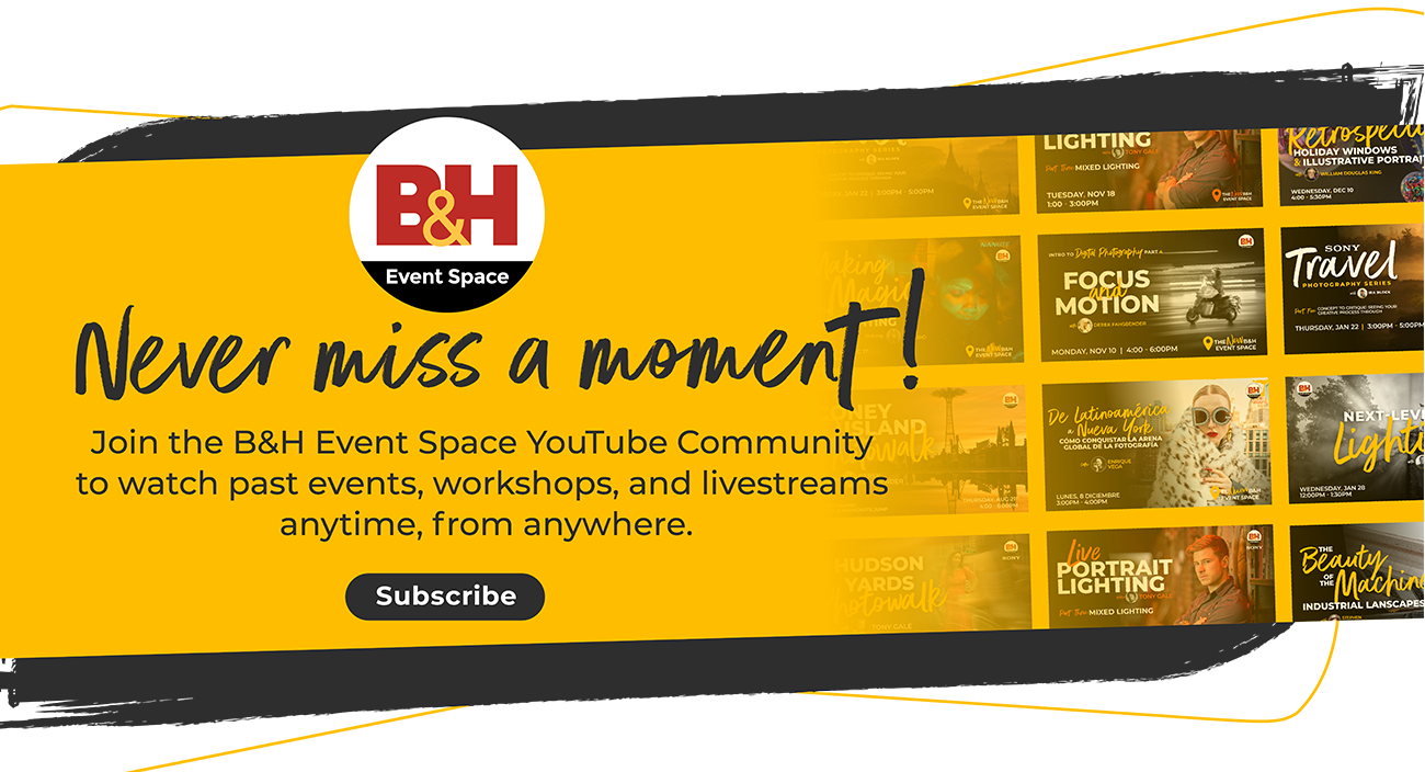 Never Miss a Moment! Join the B&H Event Space Youtube Community to watch past evens workshops and livestreams anytime, from anywhere