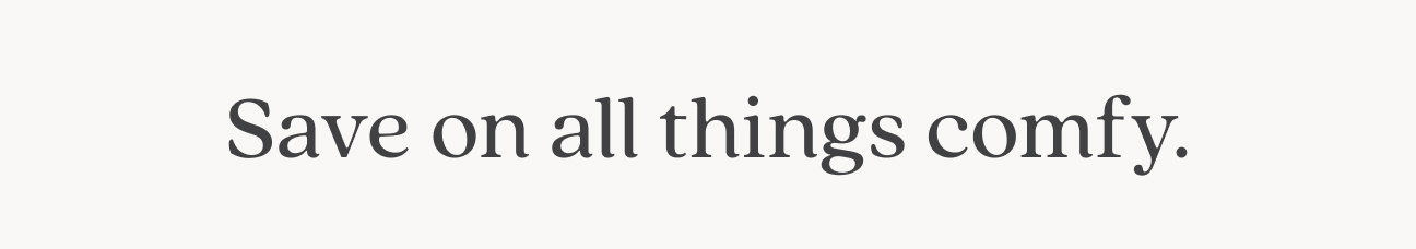 Save on all things comfy