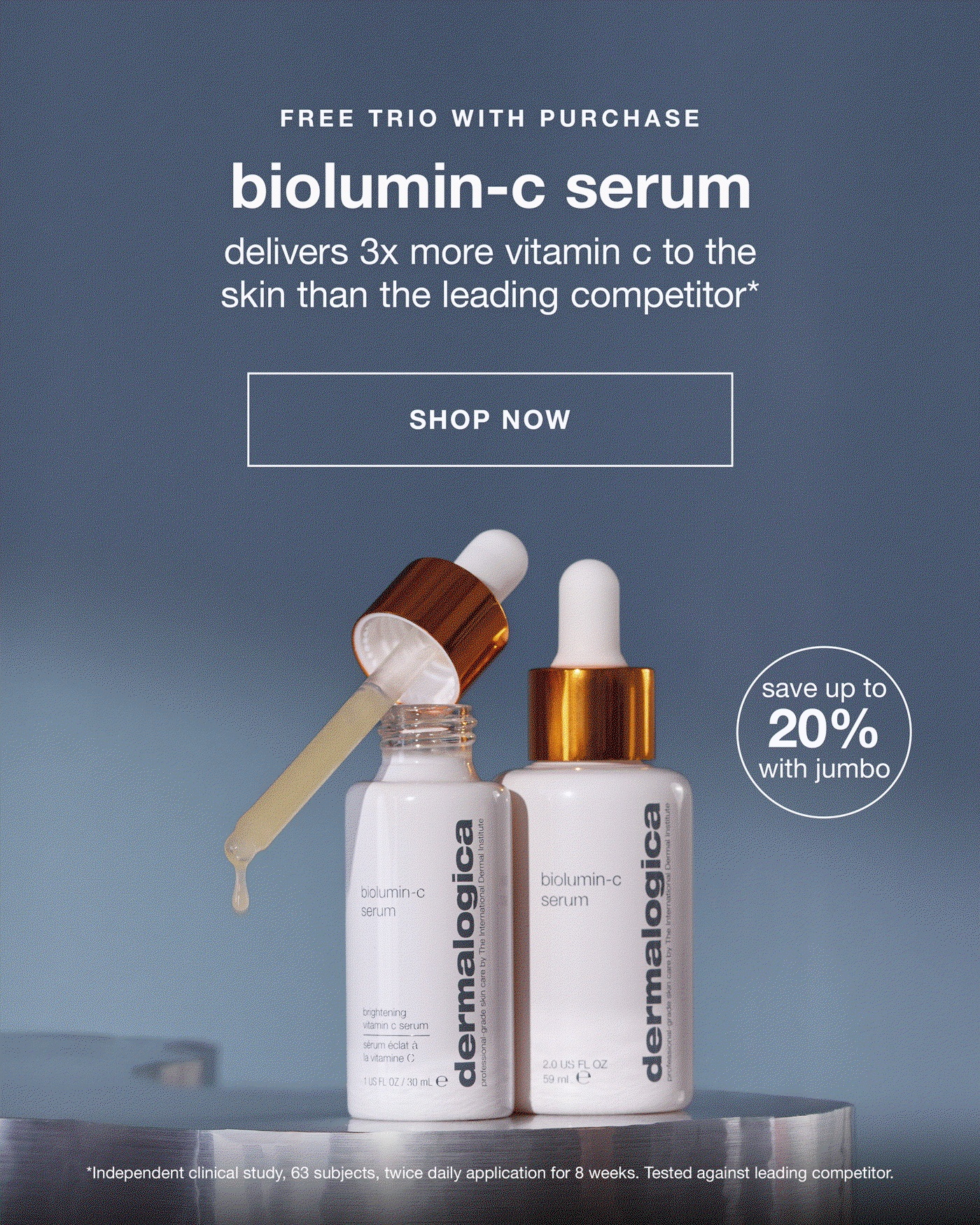 FREE TRIO WITH PURCHASE​  biolumin-c serum​  delivers 3x more vitamin c to the skin than the leading competitor*​  ​  Badge: save up to 20% with jumbo​  ​  SHOP NOW​  ​  *Independent clinical study, 63 subjects, twice daily application for 8 weeks. Tested against leading competitor. ​