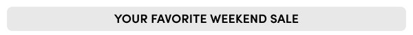 YOUR FAVORITE WEEKEND SALE