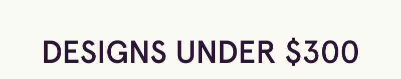 Designs under 300