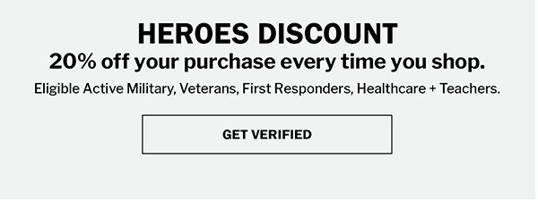 HEROES DISCOUNT - 20% off your purchase every time you shop. - Eligible Active Military, Veterans, First Responders, Healthcare + Teachers.