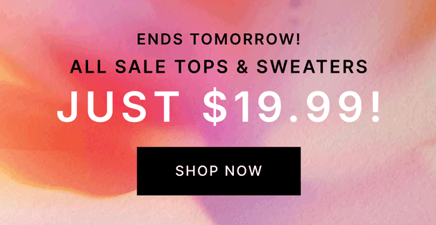 ENDS TOMORROW! All Sale Tops & Sweaters JUST $19.99!