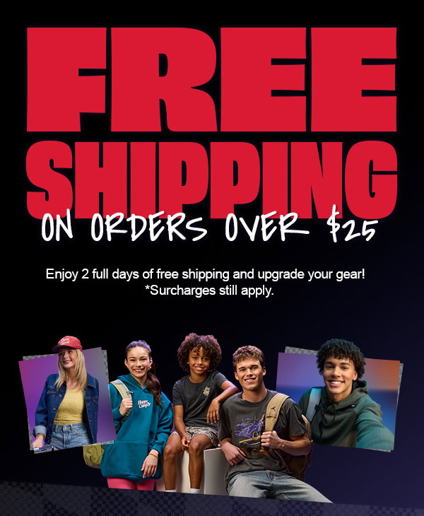 Free Shipping on Orders over $25. Enjoy 2 full days of free shipping and upgrade your gear! *Surcharges still apply.