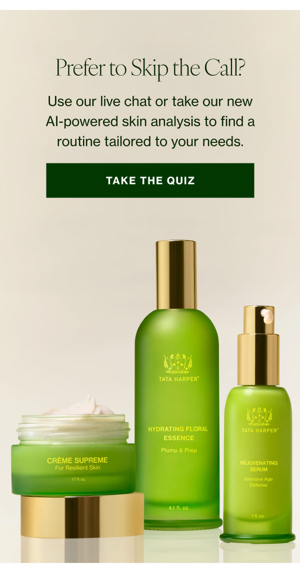 Prefer to Skip the Call? Use our live chat or take our new AI-powered skin analysis to find a routine tailored to your needs. 