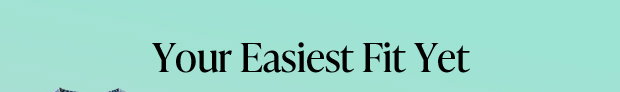 Your Easiest Fit Yet