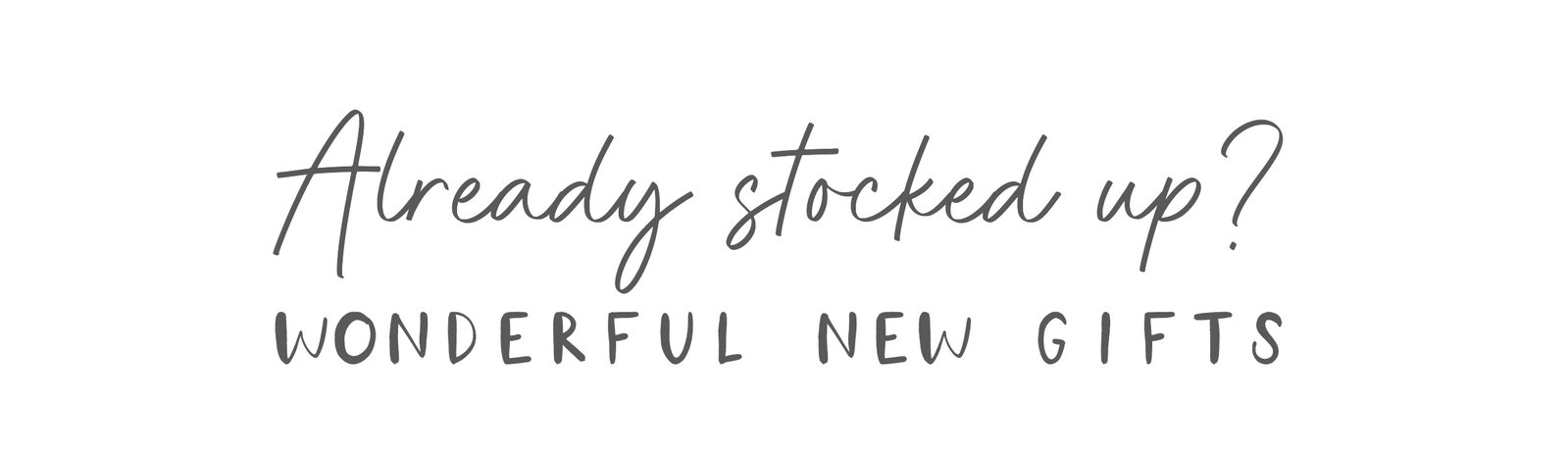 Already stocked up? Wonderful New Gifts