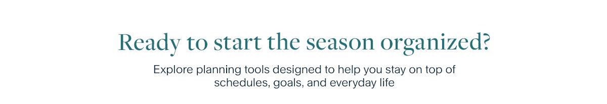 Ready to start the season organized? Explore planning tools designed to help you stay on top of schedules, goals, and everyday life.