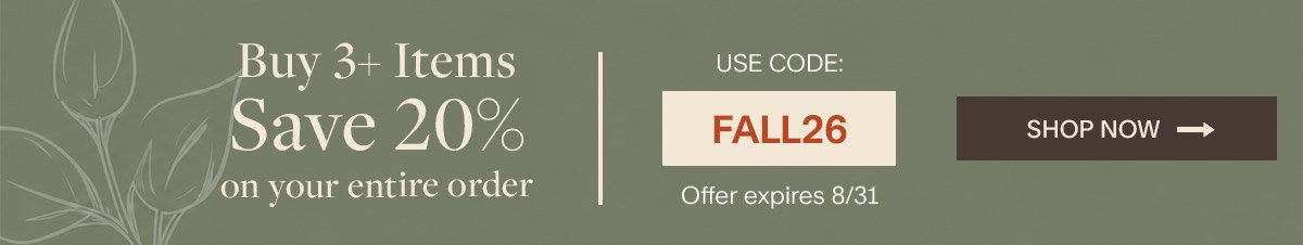 Buy 3+ items save 20% on your entire order. Use code FALL26. Offer Expires 8/31. Shop Now